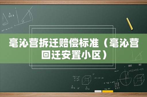 毫沁營拆遷賠償標準（毫沁營回遷安置小區）