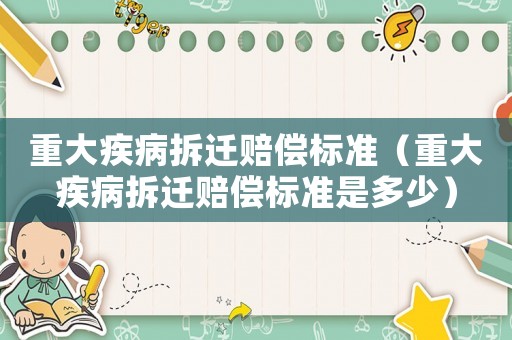 重大疾病拆遷賠償標(biāo)準(zhǔn)（重大疾病拆遷賠償標(biāo)準(zhǔn)是多少）