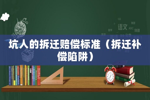 坑人的拆遷賠償標準（拆遷補償陷阱）