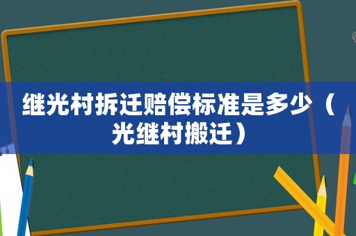 繼光村拆遷賠償標準是多少（光繼村搬遷）