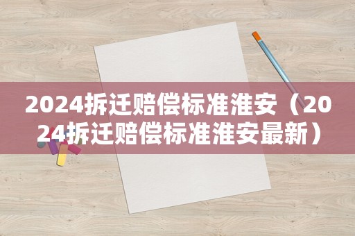 2024拆遷賠償標準淮安（2024拆遷賠償標準淮安最新）