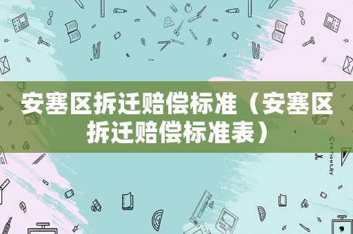 安塞區拆遷賠償標準（安塞區拆遷賠償標準表）