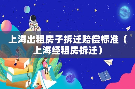 上海出租房子拆遷賠償標準（上海經租房拆遷）