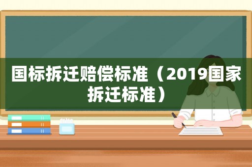 國標拆遷賠償標準（2019國家拆遷標準）