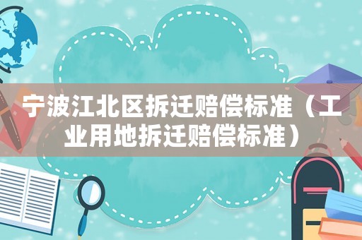 寧波江北區拆遷賠償標準（工業用地拆遷賠償標準）