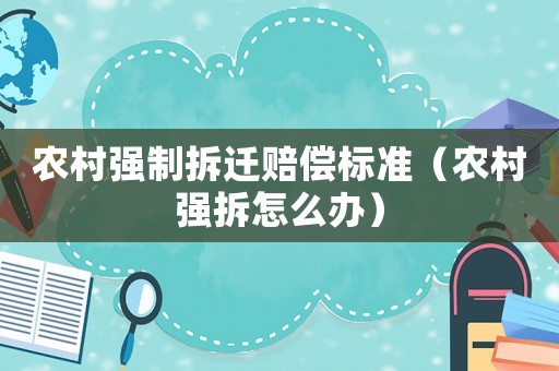 農村強制拆遷賠償標準（農村強拆怎么辦）