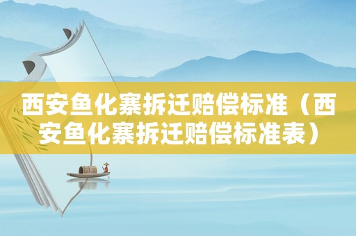 西安魚化寨拆遷賠償標準（西安魚化寨拆遷賠償標準表）