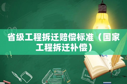 省級工程拆遷賠償標準（國家工程拆遷補償）