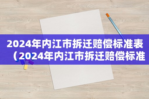 2024年內江市拆遷賠償標準表（2024年內江市拆遷賠償標準表）