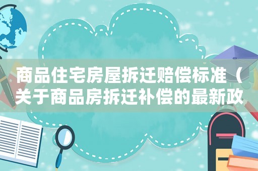 商品住宅房屋拆遷賠償標準（關于商品房拆遷補償的最新政策）