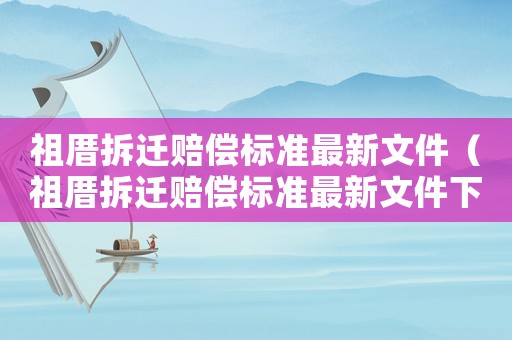 祖厝拆遷賠償標準最新文件（祖厝拆遷賠償標準最新文件下載）