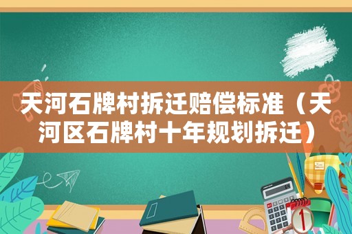 天河石牌村拆遷賠償標準（天河區石牌村十年規劃拆遷）