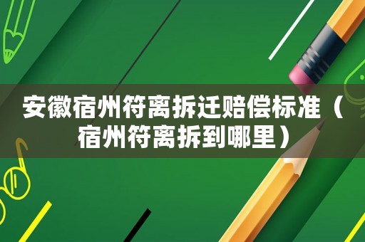 安徽宿州符離拆遷賠償標(biāo)準(zhǔn)（宿州符離拆到哪里）