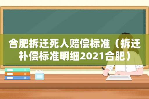 合肥拆遷死人賠償標準（拆遷補償標準明細2021合肥）
