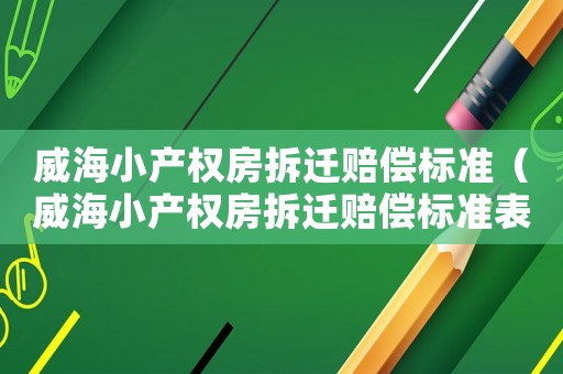 威海小產權房拆遷賠償標準（威海小產權房拆遷賠償標準表）