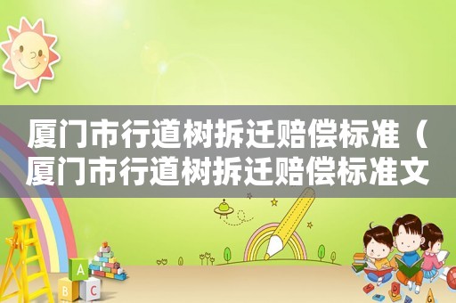 廈門市行道樹拆遷賠償標準（廈門市行道樹拆遷賠償標準文件）