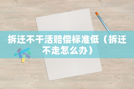 拆遷不干活賠償標準低（拆遷不走怎么辦）