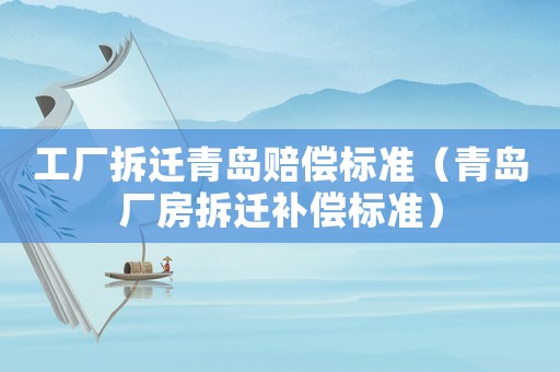 工廠拆遷青島賠償標(biāo)準(zhǔn)（青島廠房拆遷補(bǔ)償標(biāo)準(zhǔn)）