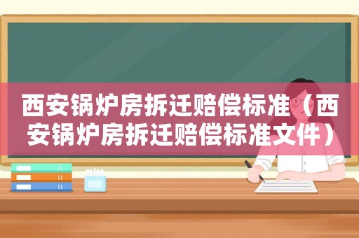 西安鍋爐房拆遷賠償標準（西安鍋爐房拆遷賠償標準文件）
