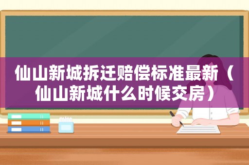 仙山新城拆遷賠償標準最新（仙山新城什么時候交房）