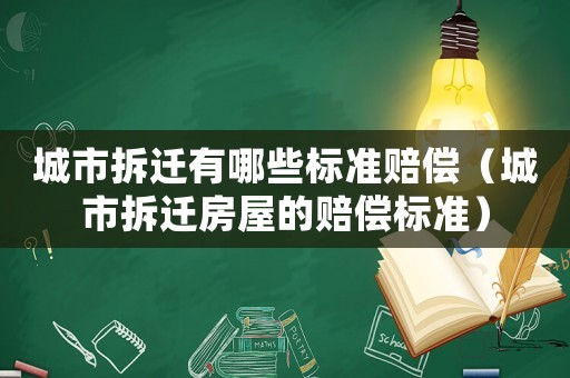 城市拆遷有哪些標準賠償（城市拆遷房屋的賠償標準）