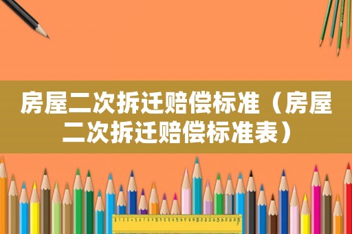 房屋二次拆遷賠償標準（房屋二次拆遷賠償標準表）