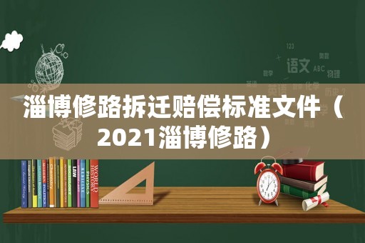 淄博修路拆遷賠償標準文件（2021淄博修路）