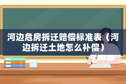 河邊危房拆遷賠償標(biāo)準(zhǔn)表（河邊拆遷土地怎么補(bǔ)償）