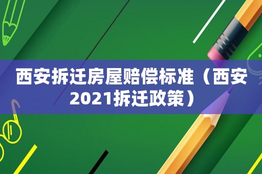 西安拆遷房屋賠償標(biāo)準(zhǔn)（西安2021拆遷政策）