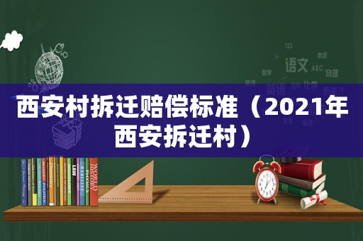 西安村拆遷賠償標準（2021年西安拆遷村）
