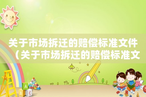 關于市場拆遷的賠償標準文件（關于市場拆遷的賠償標準文件規定）
