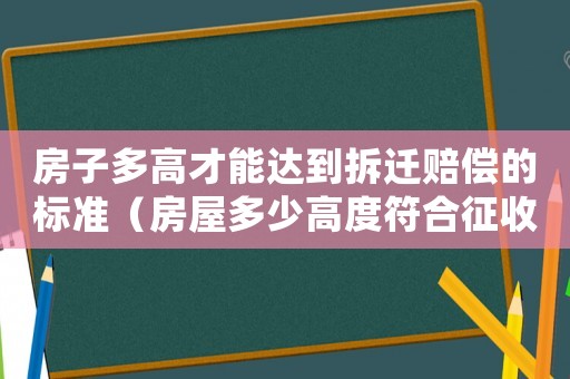 房子多高才能達到拆遷賠償的標準（房屋多少高度符合征收標準）