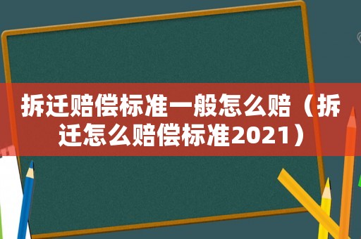 拆遷賠償標準一般怎么賠（拆遷怎么賠償標準2021）