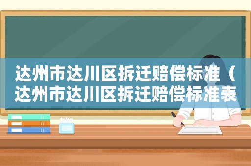 達州市達川區(qū)拆遷賠償標準（達州市達川區(qū)拆遷賠償標準表）