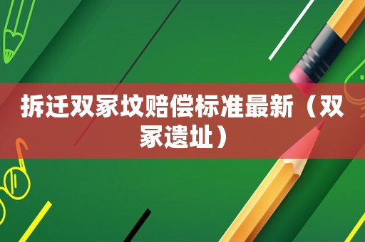 拆遷雙冢墳賠償標準最新（雙冢遺址）
