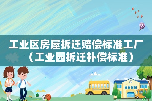 工業區房屋拆遷賠償標準工廠（工業園拆遷補償標準）