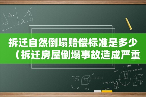 拆遷自然倒塌賠償標準是多少（拆遷房屋倒塌事故造成嚴重傷亡誰要負責）