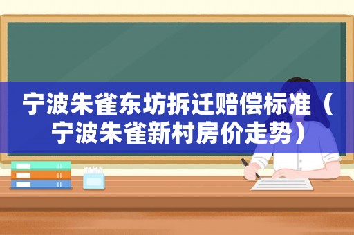 寧波朱雀東坊拆遷賠償標準（寧波朱雀新村房價走勢）