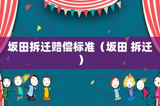 坂田拆遷賠償標(biāo)準(zhǔn)（坂田 拆遷）