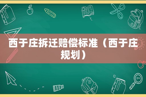 西于莊拆遷賠償標(biāo)準(zhǔn)（西于莊規(guī)劃）