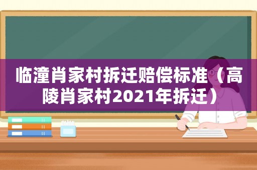 臨潼肖家村拆遷賠償標(biāo)準(zhǔn)（高陵肖家村2021年拆遷）