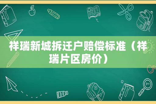 祥瑞新城拆遷戶賠償標準（祥瑞片區房價）