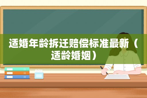 適婚年齡拆遷賠償標準最新（適齡婚姻）