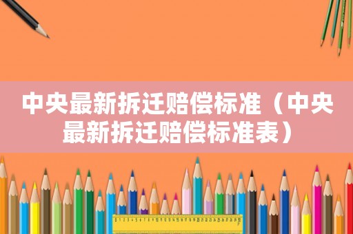 中央最新拆遷賠償標準（中央最新拆遷賠償標準表）