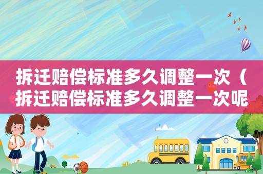 拆遷賠償標準多久調整一次（拆遷賠償標準多久調整一次呢）