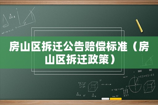 房山區拆遷公告賠償標準（房山區拆遷政策）