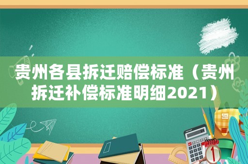 貴州各縣拆遷賠償標(biāo)準(zhǔn)（貴州拆遷補(bǔ)償標(biāo)準(zhǔn)明細(xì)2021）