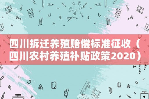 四川拆遷養殖賠償標準征收（四川農村養殖補貼政策2020）