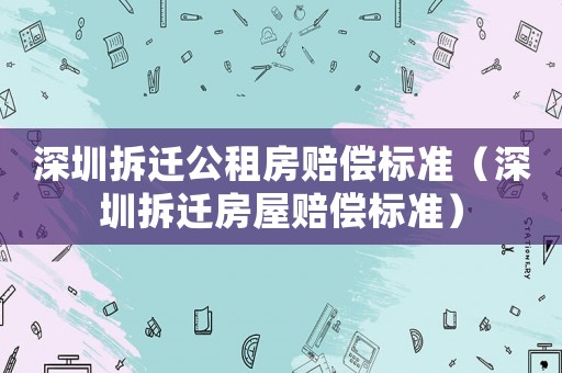 深圳拆遷公租房賠償標準（深圳拆遷房屋賠償標準）