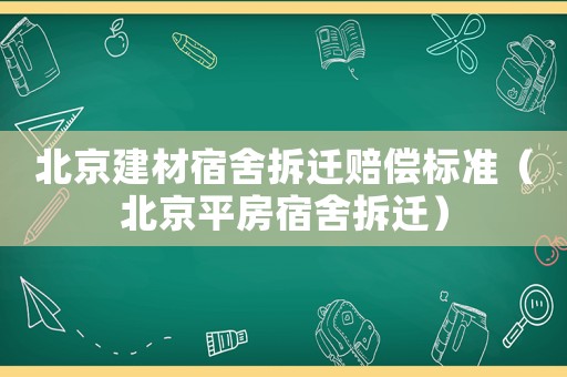 北京建材宿舍拆遷賠償標準（北京平房宿舍拆遷）